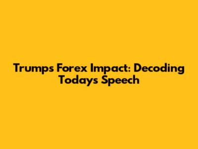 Trump's Forex Impact: Decoding Today's Speech