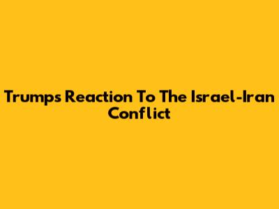 Trump's Reaction To The Israel-Iran Conflict