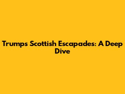 Trump's Scottish Escapades: A Deep Dive