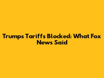 Trump's Tariffs Blocked: What Fox News Said