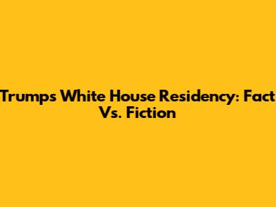 Trump's White House Residency: Fact Vs. Fiction