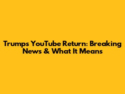 Trump's YouTube Return: Breaking News & What It Means