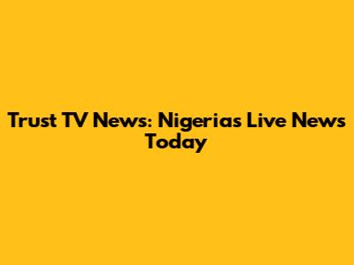 Trust TV News: Nigeria's Live News Today