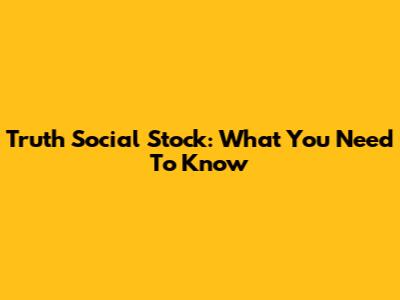 Truth Social Stock: What You Need To Know