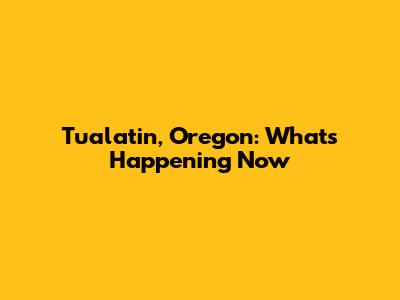 Tualatin, Oregon: What's Happening Now