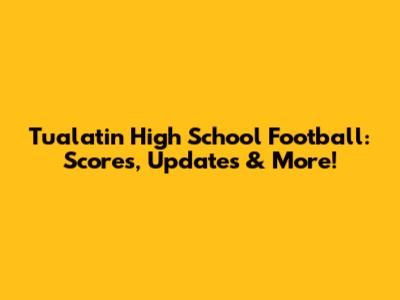 Tualatin High School Football: Scores, Updates & More!