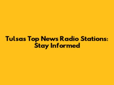 Tulsa's Top News Radio Stations: Stay Informed