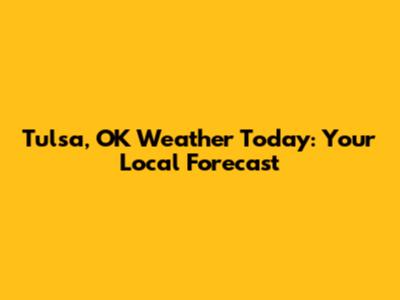 Tulsa, OK Weather Today: Your Local Forecast