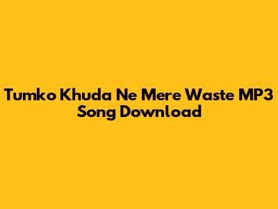 Tumko Khuda Ne Mere Waste MP3 Song Download