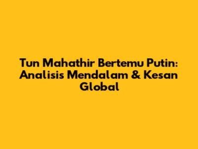 Tun Mahathir Bertemu Putin: Analisis Mendalam & Kesan Global