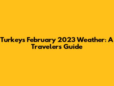 Turkey's February 2023 Weather: A Traveler's Guide