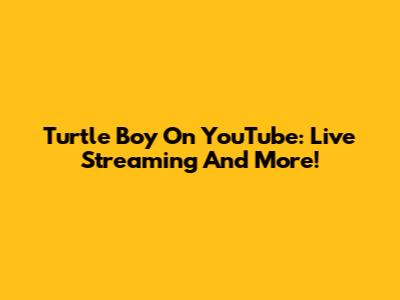 Turtle Boy On YouTube: Live Streaming And More!