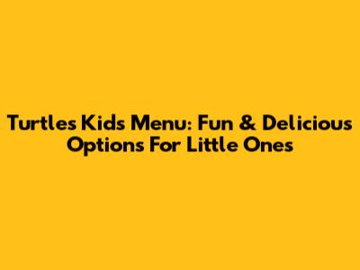 Turtles Kids Menu: Fun & Delicious Options For Little Ones