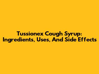 Tussionex Cough Syrup: Ingredients, Uses, And Side Effects
