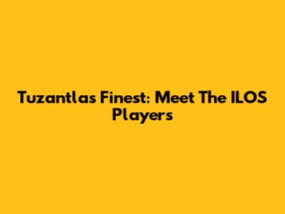 Tuzantla's Finest: Meet The ILOS Players