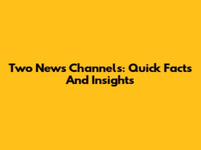 Two News Channels: Quick Facts And Insights