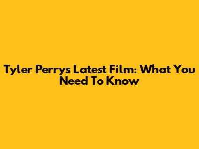Tyler Perry's Latest Film: What You Need To Know