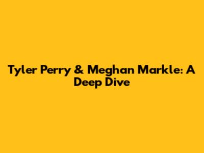 Tyler Perry & Meghan Markle: A Deep Dive