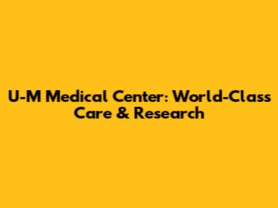 U-M Medical Center: World-Class Care & Research