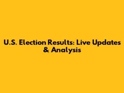 U.S. Election Results: Live Updates & Analysis