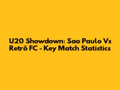 U20 Showdown: Sao Paulo Vs Retrô FC - Key Match Statistics
