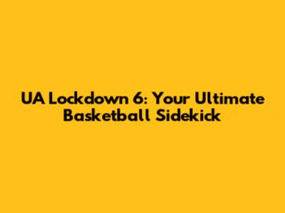UA Lockdown 6: Your Ultimate Basketball Sidekick