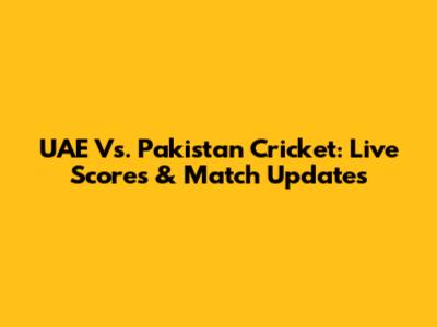 UAE Vs. Pakistan Cricket: Live Scores & Match Updates
