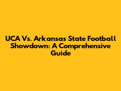 UCA Vs. Arkansas State Football Showdown: A Comprehensive Guide