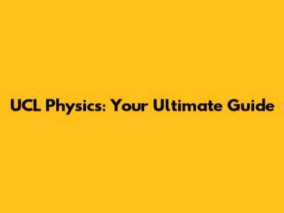 UCL Physics: Your Ultimate Guide