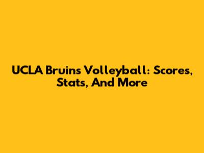 UCLA Bruins Volleyball: Scores, Stats, And More