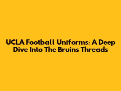 UCLA Football Uniforms: A Deep Dive Into The Bruins' Threads