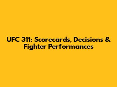 UFC 311: Scorecards, Decisions & Fighter Performances