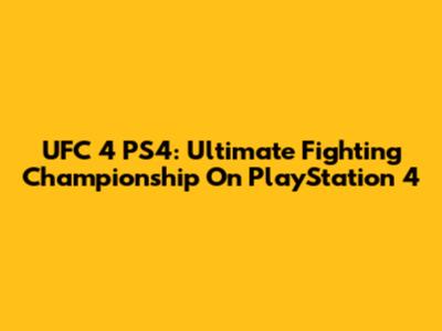 UFC 4 PS4: Ultimate Fighting Championship On PlayStation 4