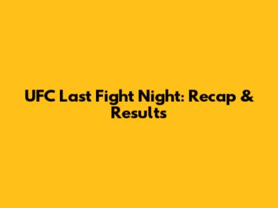 UFC Last Fight Night: Recap & Results