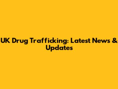 UK Drug Trafficking: Latest News & Updates