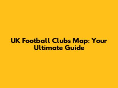 UK Football Clubs Map: Your Ultimate Guide