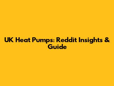 UK Heat Pumps: Reddit Insights & Guide