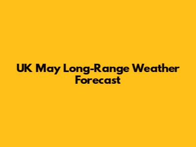 UK May Long-Range Weather Forecast