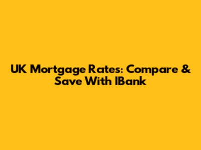 UK Mortgage Rates: Compare & Save With IBank