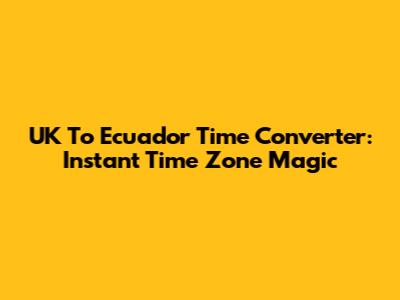 UK To Ecuador Time Converter: Instant Time Zone Magic