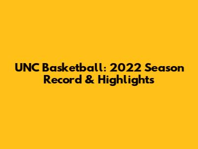 UNC Basketball: 2022 Season Record & Highlights