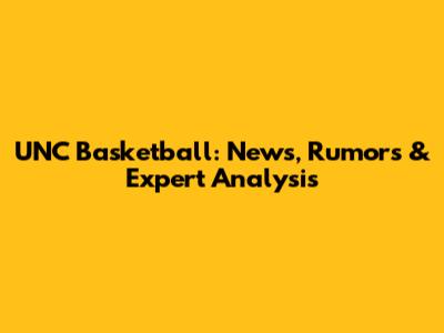 UNC Basketball: News, Rumors & Expert Analysis