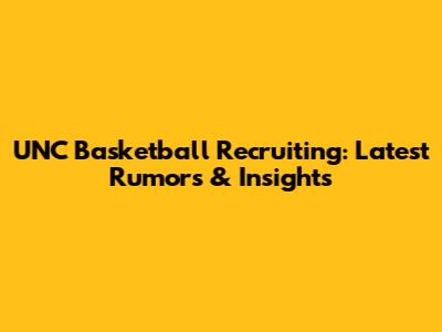 UNC Basketball Recruiting: Latest Rumors & Insights