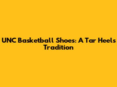 UNC Basketball Shoes: A Tar Heels Tradition