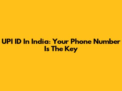 UPI ID In India: Your Phone Number Is The Key