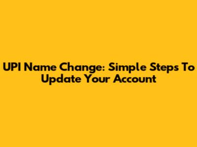 UPI Name Change: Simple Steps To Update Your Account