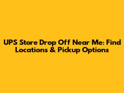 UPS Store Drop Off Near Me: Find Locations & Pickup Options