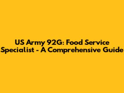 US Army 92G: Food Service Specialist - A Comprehensive Guide