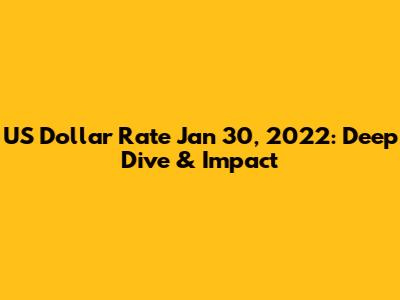 US Dollar Rate Jan 30, 2022: Deep Dive & Impact