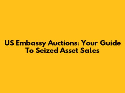 US Embassy Auctions: Your Guide To Seized Asset Sales